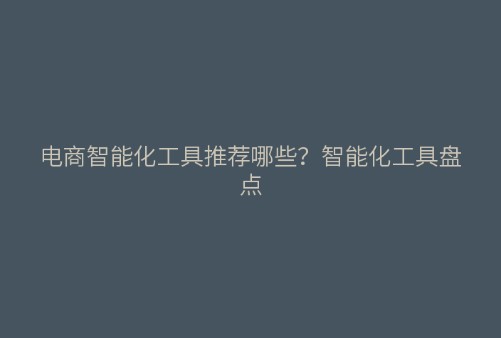 电商智能化工具推荐哪些？智能化工具盘点