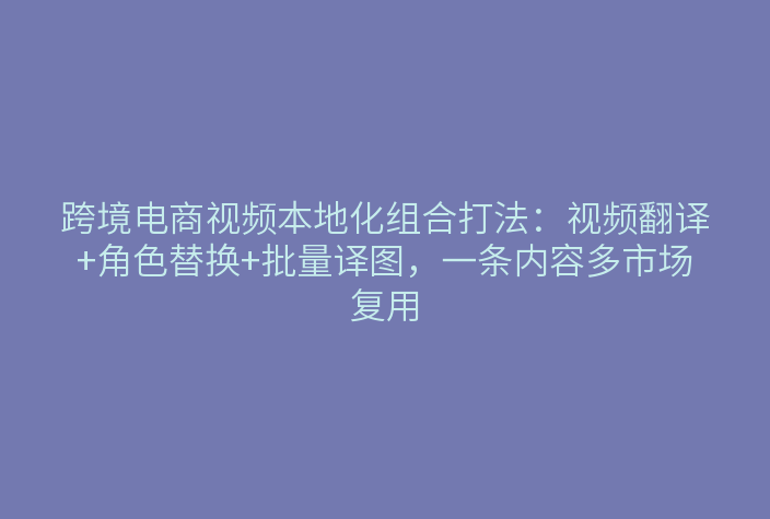 青虎AI跨境电商视频本地化功能流程